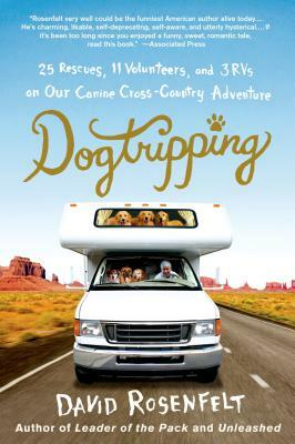 Dogtripping: 25 Rescues, 11 Volunteers, and 3 RVs on Our Canine Cross-Country Adventure by David Rosenfelt