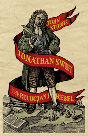 Jonathan Swift: The Reluctant Rebel by John Stubbs