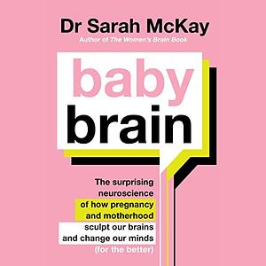 Baby Brain: The surprising neuroscience of how pregnancy and motherhood sculpt our brains and change our minds by Dr Sarah McKay