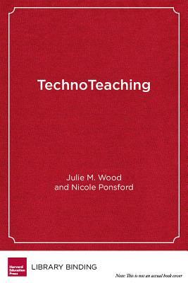 Technoteaching: Taking Practice to the Next Level in a Digital World by Julie M. Wood, Nicole Ponsford