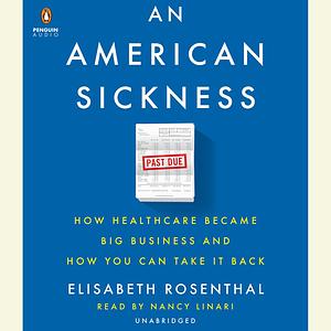 An American Sickness: How Healthcare Became Big Business and How You Can Take It Back by Elisabeth Rosenthal