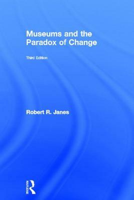 Museums and the Paradox of Change: A Case Study in Urgent Adaptation by Robert R. Janes