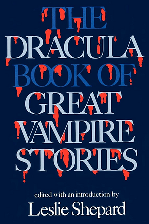 The Dracula Book of Great Vampire Stories by Leslie Shepard