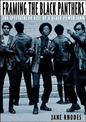 Framing the Black Panthers: The Spectacular Rise of a Black Power Icon by Jane Rhodes