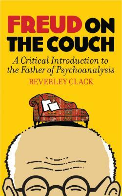 Freud on the Couch: A Critical Introduction to the Father of Psychoanalysis by Beverley Clack