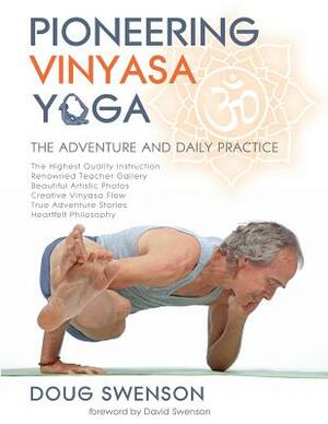 Pioneering Vinyasa Yoga: The Adventure and Daily Practice by Doug Swenson