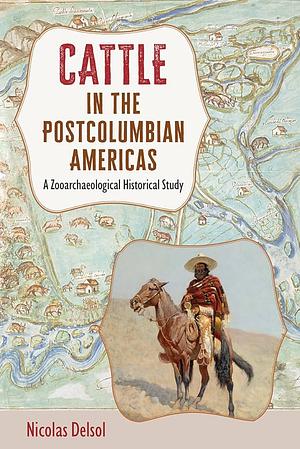 Cattle in the Postcolumbian Americas: A Zooarchaeological Historical Study by Nicolas Delsol