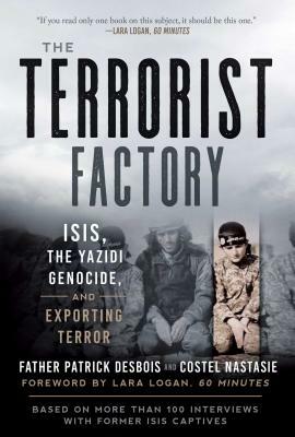 The Terrorist Factory: ISIS, the Yazidi Genocide, and Exporting Terror by Father Patrick Desbois, Costel Nastasie