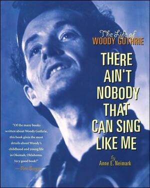 There Ain't Nobody That Can Sing Like Me: The Life of Woody Guthrie by Anne Neimark