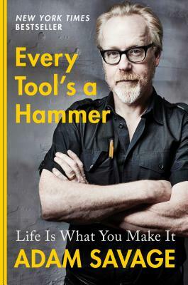 Every Tool's a Hammer: Life Is What You Make It by Adam Savage