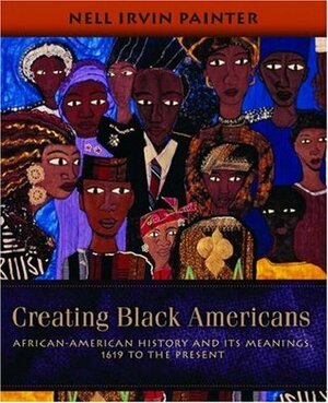 Creating Black Americans: African American History and Its Meanings, 1619 to the Present by Nell Irvin Painter