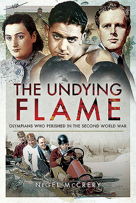 The Undying Flame: Olympians Who Perished in the Second World War by Nigel McCrery