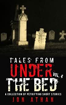 Tales From Under The Bed Vol. 4: A Collection of Petrifying Short Stories by Jon Athan