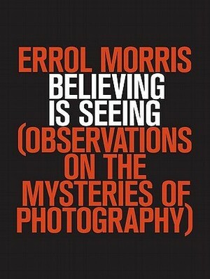 Believing is Seeing: Observations on the Mysteries of Photography by Errol Morris