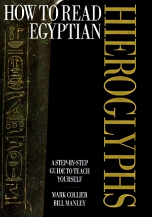 How To Read Egyptian Hieroglyphics: A Step By Step Guide To Teach Yourself by Mark Collier, Bill Manley