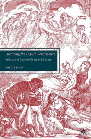 Dreaming the English Renaissance: Politics and Desire in Court and Culture by Carole Levin