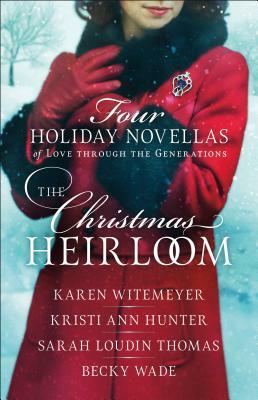 The Christmas Heirloom: Four Holiday Novellas of Love Through the Generations by Karen Witemeyer, Sarah Loudin Thomas, Kristi Ann Hunter, Becky Wade