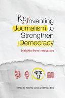 Reinventing Journalism to Strengthen Democracy: Insights from Innovators by Paula Ellis, Paloma Dallas