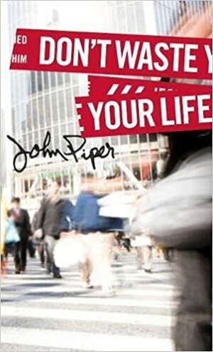 Don't Waste Your Life by John Piper