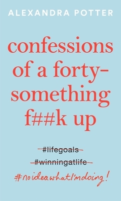 Confessions of a Forty-Something F**k Up by Alexandra Potter