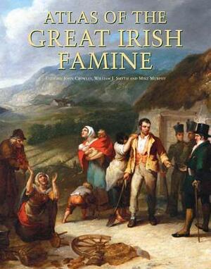 Atlas of the Great Irish Famine by Gerard MacAtasney, William J. Smyth, Mike Murphy, John Crowley