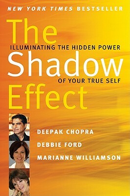 The Shadow Effect: Illuminating the Hidden Power of Your True Self by Deepak Chopra, Debbie Ford, Marianne Williamson