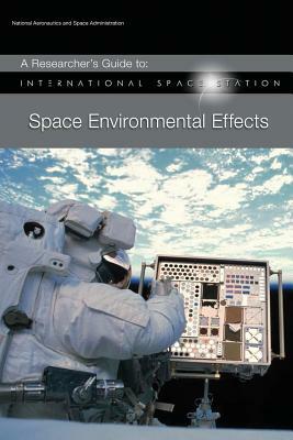 A Researcher's Guide to: International Space Station - Space Environmental Effects by National Aeronauti Space Administration