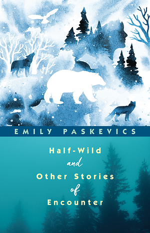 Half-Wild and Other Stories of Encounter by Emily Paskevics