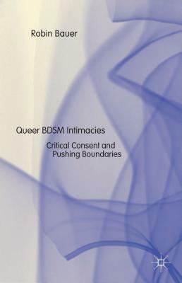 Queer Bdsm Intimacies: Critical Consent and Pushing Boundaries by Robin Bauer