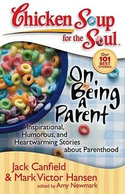 Chicken Soup for the Soul: On Being a Parent: Inspirational, Humorous, and Heartwarming Stories about Parenthood by Amy Newmark, Mark Victor Hansen, Jack Canfield