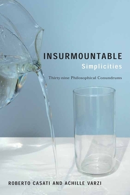 Insurmountable Simplicities: Thirty-Nine Philosophical Conundrums by Roberto Casati, Achille Varzi