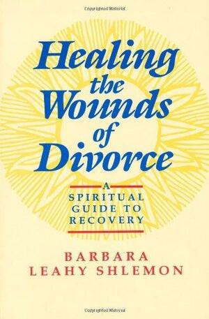 Healing the Wounds of Divorce by Barbara Leahy Shlemon