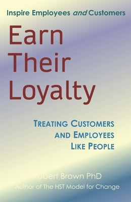 Earn Their Loyalty: Treating Customers and Employees Like People by Robert Brown