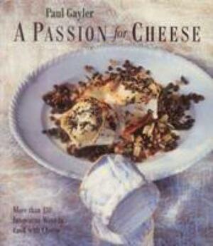 A Passion for Cheese: More Than 130 Innovative Ways to Cook with Cheese by Paul Gayler
