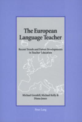 The European Language Teacher: Recent Trends and Future Developments in Teacher Education by Michael Grenfell