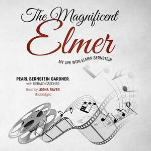 The Magnificent Elmer: My Life with Elmer Bernstein by Gerald Gardner, Pearl Bernstein Gardner