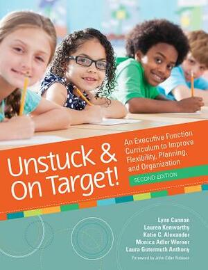 Unstuck and on Target!: An Executive Function Curriculum to Improve Flexibility, Planning, and Organization by Lauren Kenworthy, Lynn Cannon, Katie Alexander