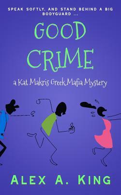 Good Crime: A Kat Makris Greek Mafia Novel by Alex a. King