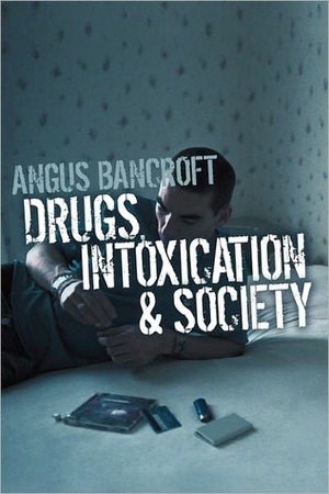 Drugs, Intoxication and Society by Angus Bancroft