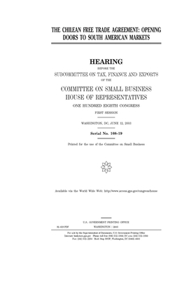 The Chilean Free Trade Agreement: opening doors to South American markets by United States House of Representatives, Committee on Small Business (house), United State Congress