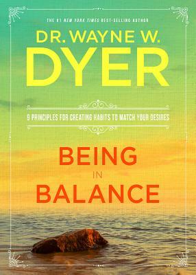 Being in Balance: 9 Principles for Creating Habits to Match Your Desires by Wayne W. Dyer