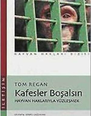 Kafesler Boşalsın: Hayvan Haklarıyla Yüzleşmek by Tom Regan