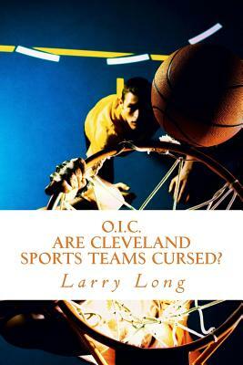 O.I.C.: Are Cleveland Sport Teams Cursed? by Larry Long