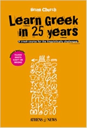 Learn Greek in 25 Years: A Crash Course for the Linguistically Challenged by Brian Church