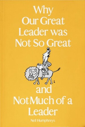 Why Our Great Leader was Not So Great and Not Much of a Leader by Neil Humphreys
