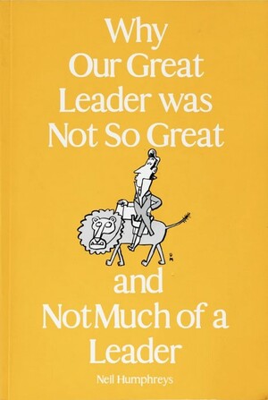 Why Our Great Leader was Not So Great and Not Much of a Leader by Neil Humphreys