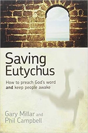 Saving Eutychus: How to Preach God's Word and Keep People Awake by J. Gary Millar, Phil Campbell