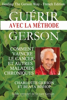 Guérir avec la méthode Gerson - Healing The Gerson Way: French Edition by Beata Bishop, Charlotte Gerson
