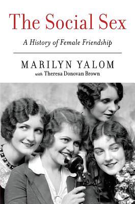 The Social Sex: A History of Female Friendship by Marilyn Yalom, Theresa Donovan Brown