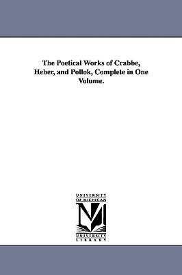 The Poetical Works of Crabbe, Heber, and Pollok, Complete in One Volume. by George Crabbe